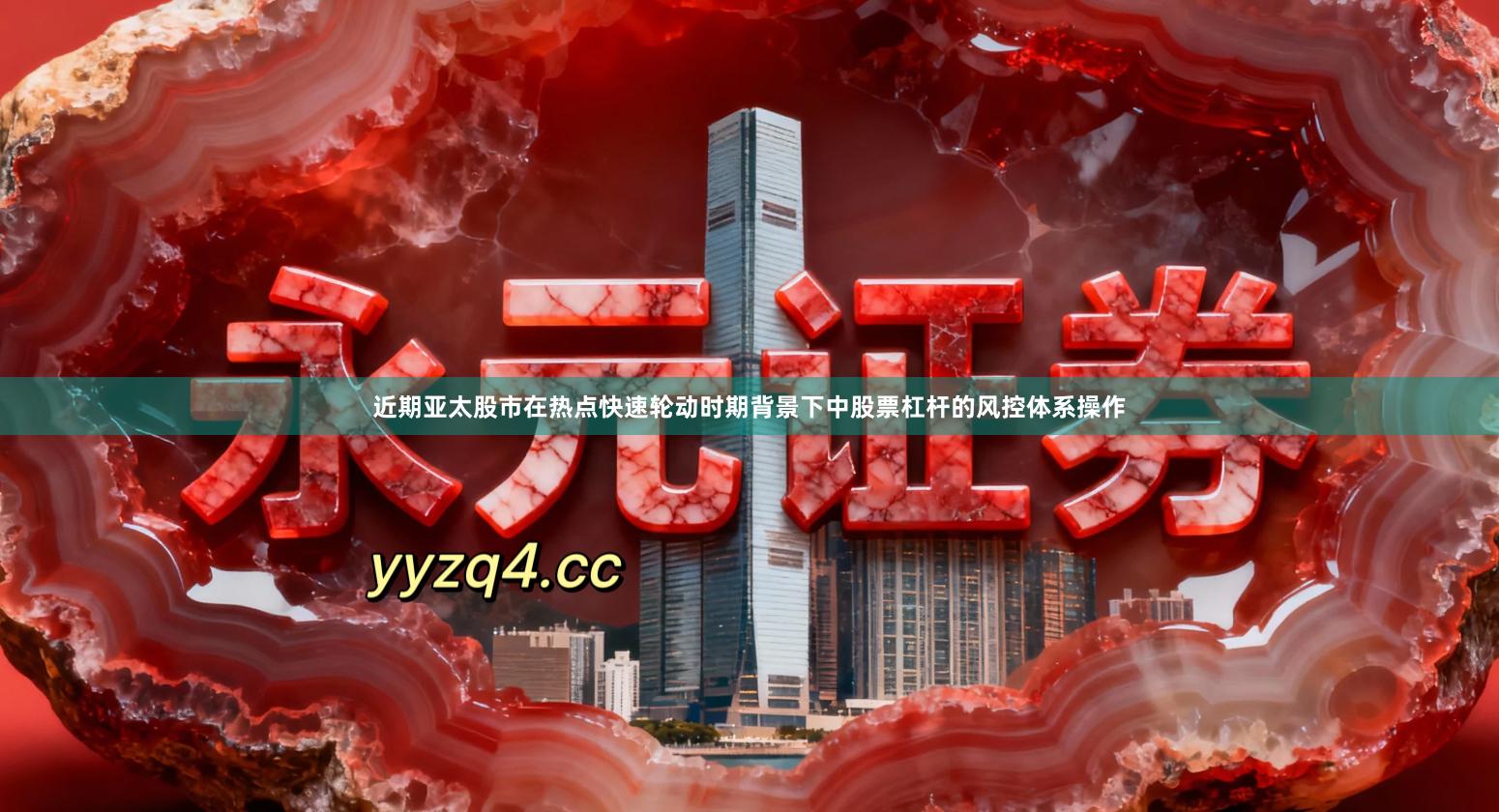 近期亚太股市在热点快速轮动时期背景下中股票杠杆的风控体系操作