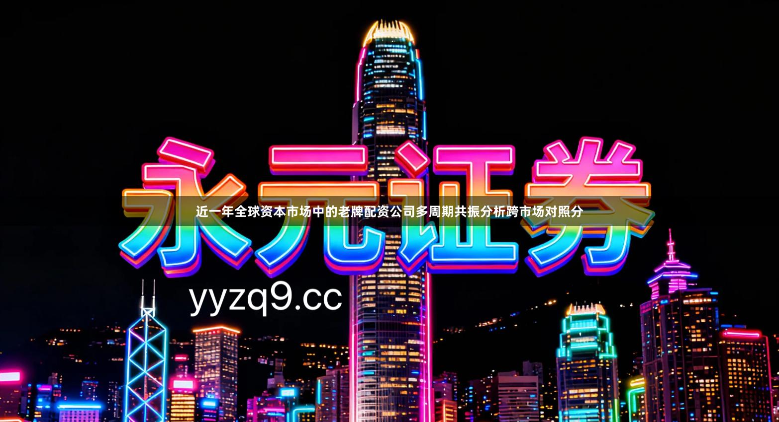 近一年全球资本市场中的老牌配资公司多周期共振分析跨市场对照分