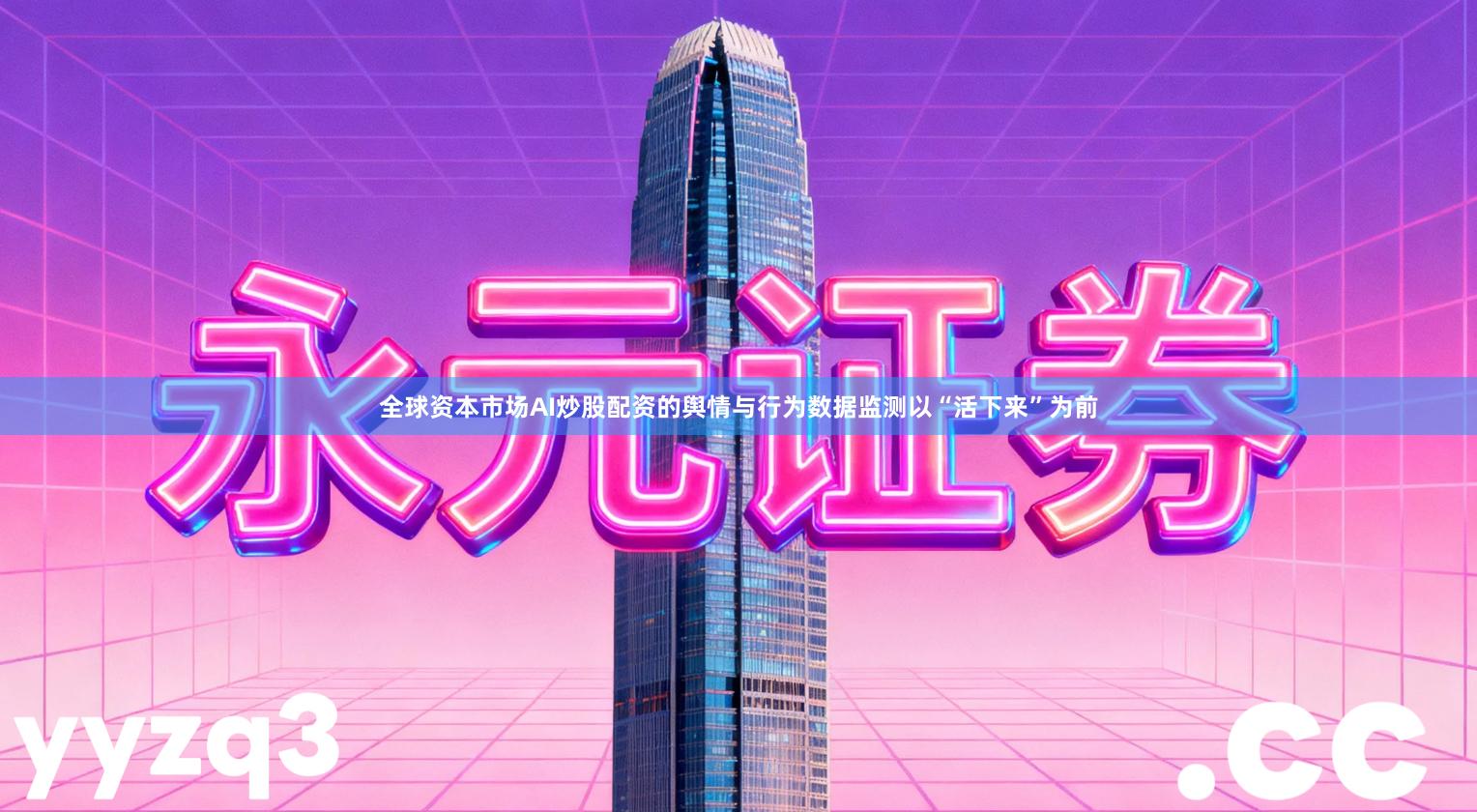 全球资本市场AI炒股配资的舆情与行为数据监测以“活下来”为前