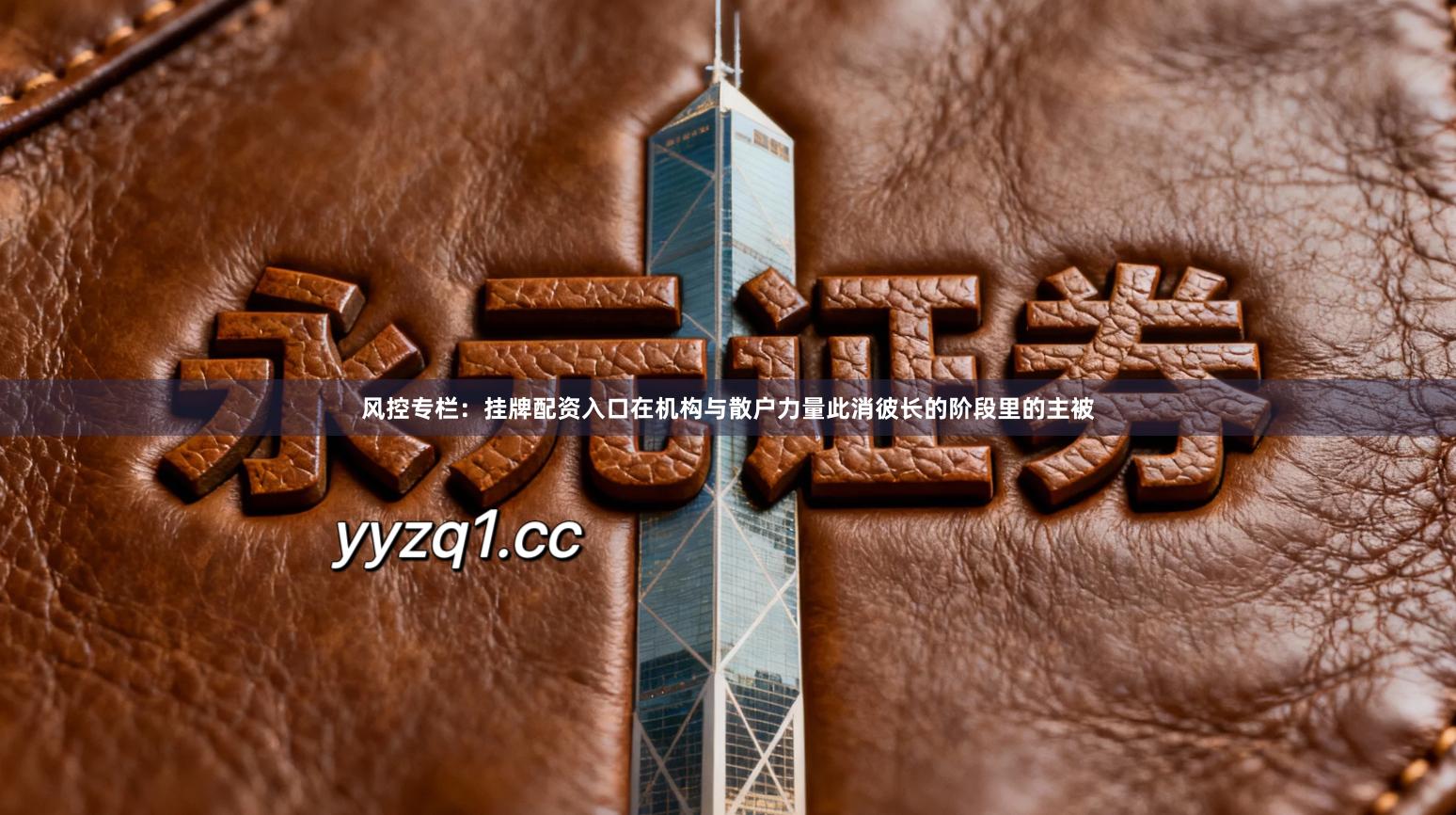 风控专栏:挂牌配资入口在机构与散户力量此消彼长的阶段里的主被