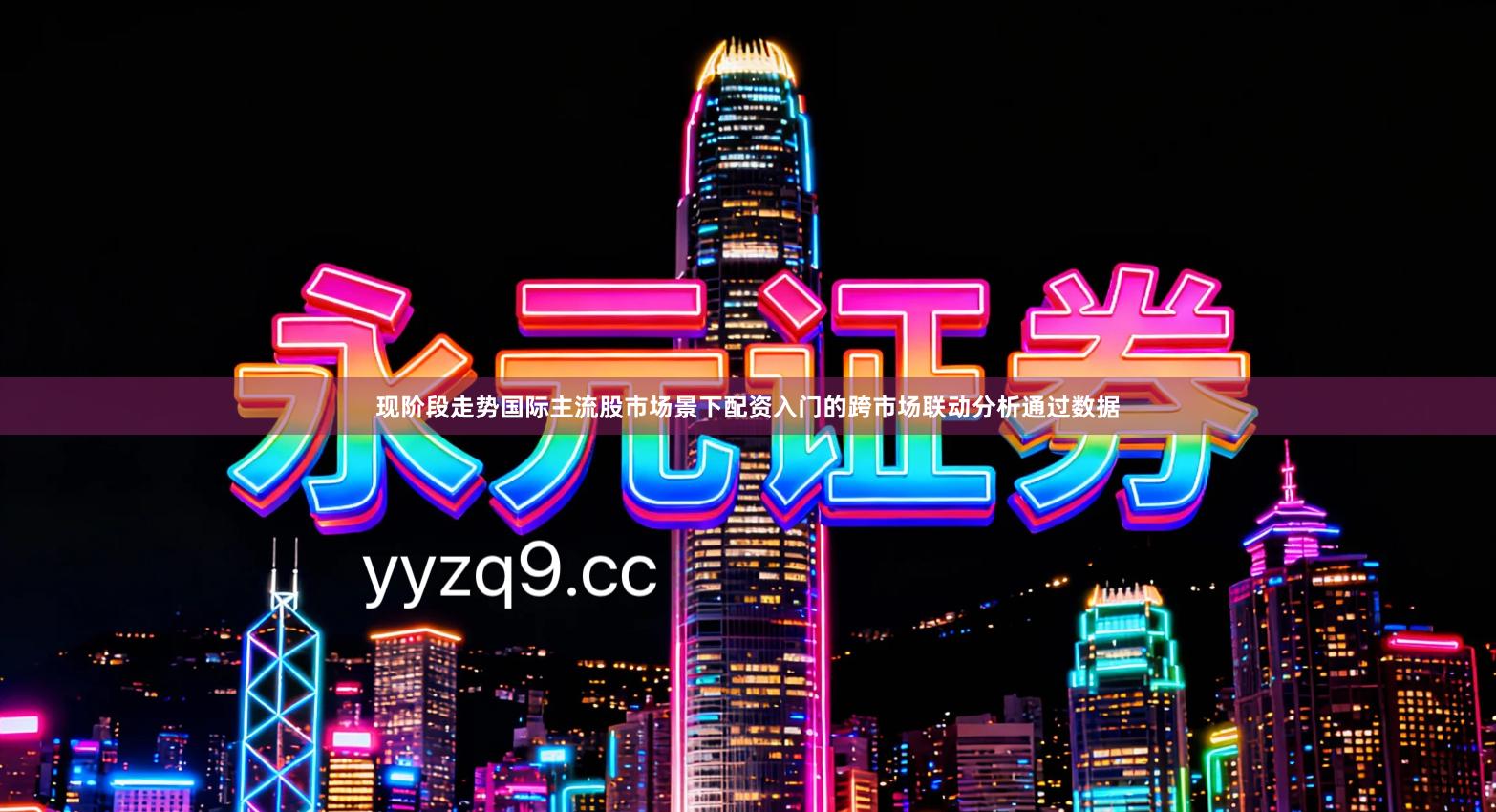 现阶段走势国际主流股市场景下配资入门的跨市场联动分析通过数据