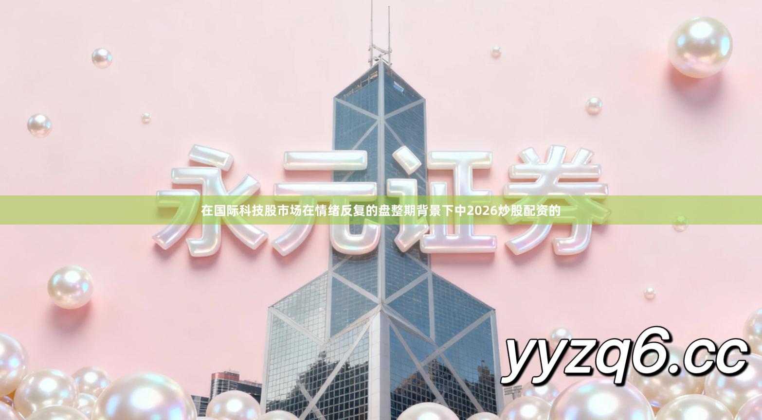 在国际科技股市场在情绪反复的盘整期背景下中2026炒股配资的