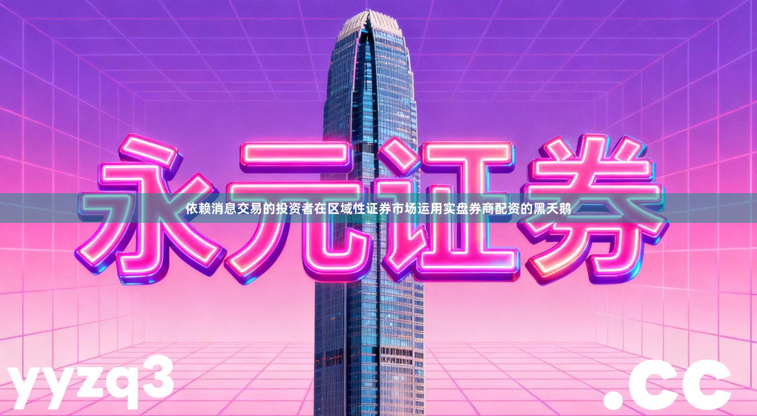 依赖消息交易的投资者在区域性证券市场运用实盘券商配资的黑天鹅