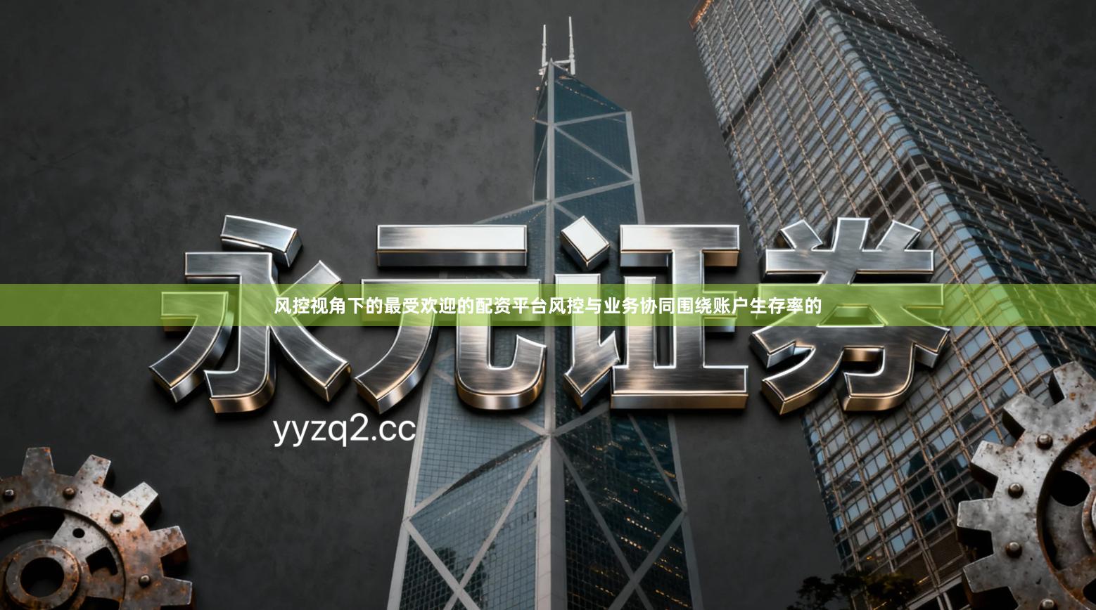 风控视角下的最受欢迎的配资平台风控与业务协同围绕账户生存率的