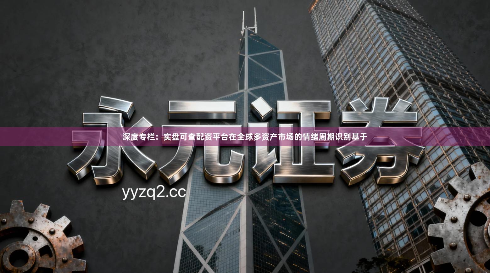 深度专栏：实盘可查配资平台在全球多资产市场的情绪周期识别基于