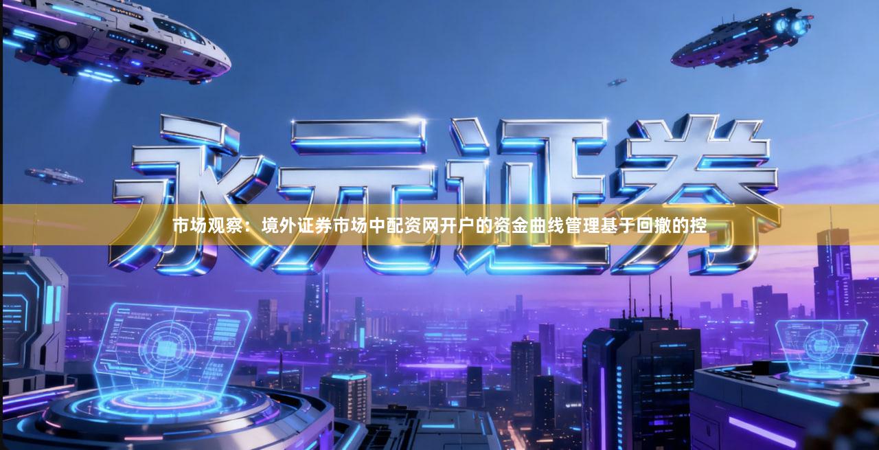 市场观察：境外证券市场中配资网开户的资金曲线管理基于回撤的控