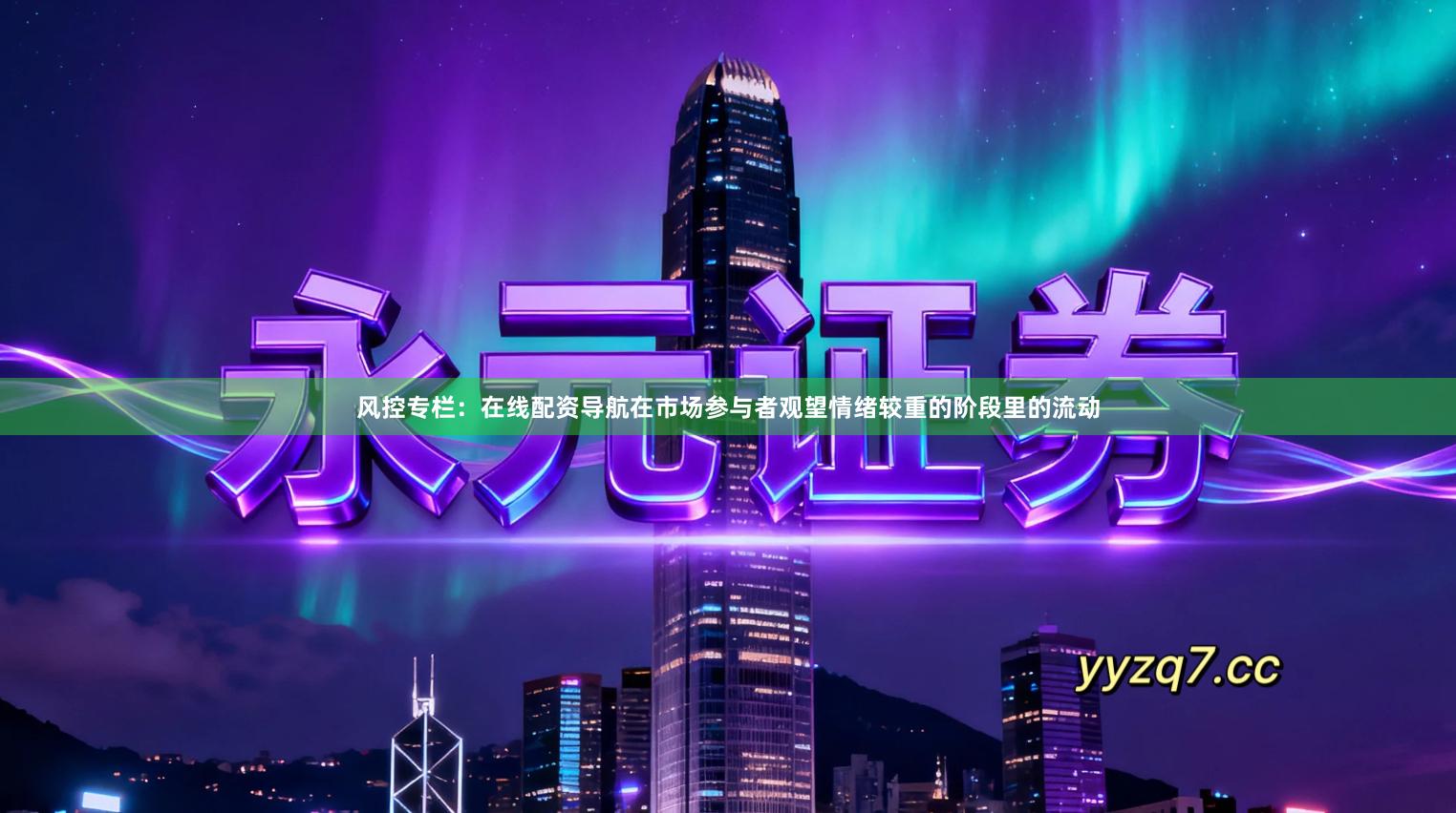 风控专栏：在线配资导航在市场参与者观望情绪较重的阶段里的流动