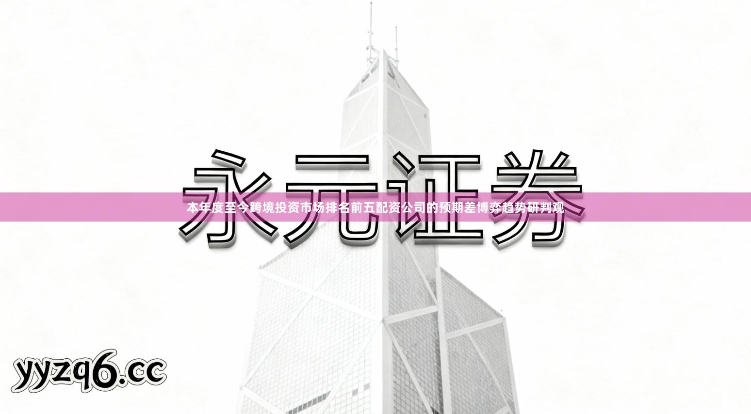 本年度至今跨境投资市场排名前五配资公司的预期差博弈趋势研判观