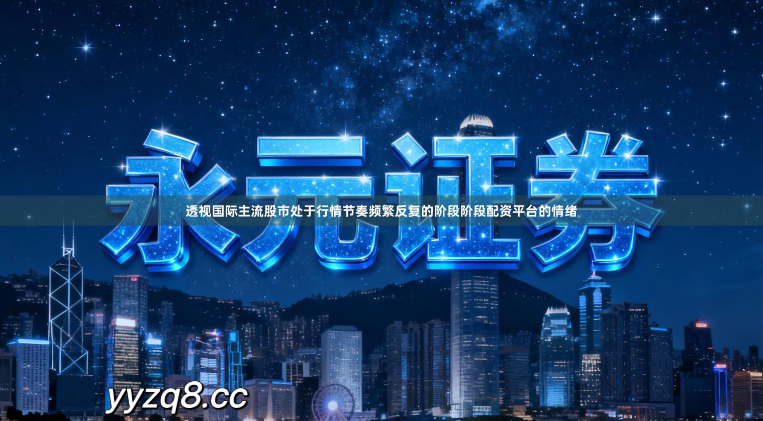 透视国际主流股市处于行情节奏频繁反复的阶段阶段配资平台的情绪