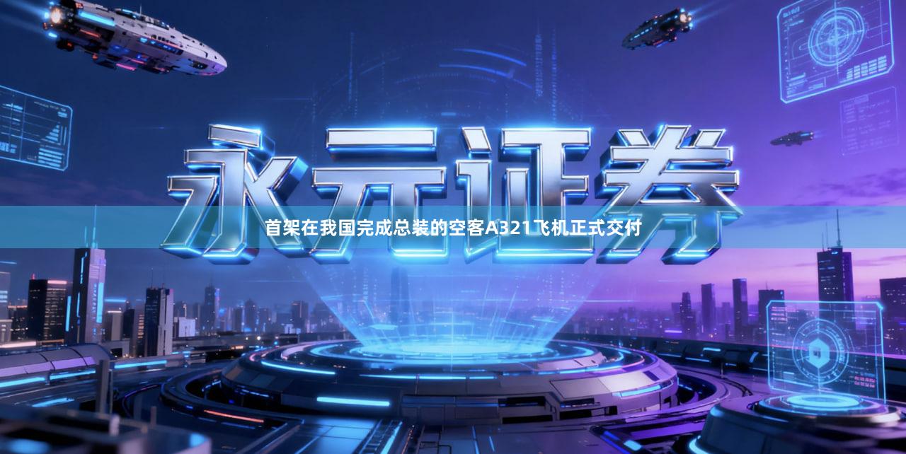 首架在我国完成总装的空客A321飞机正式交付