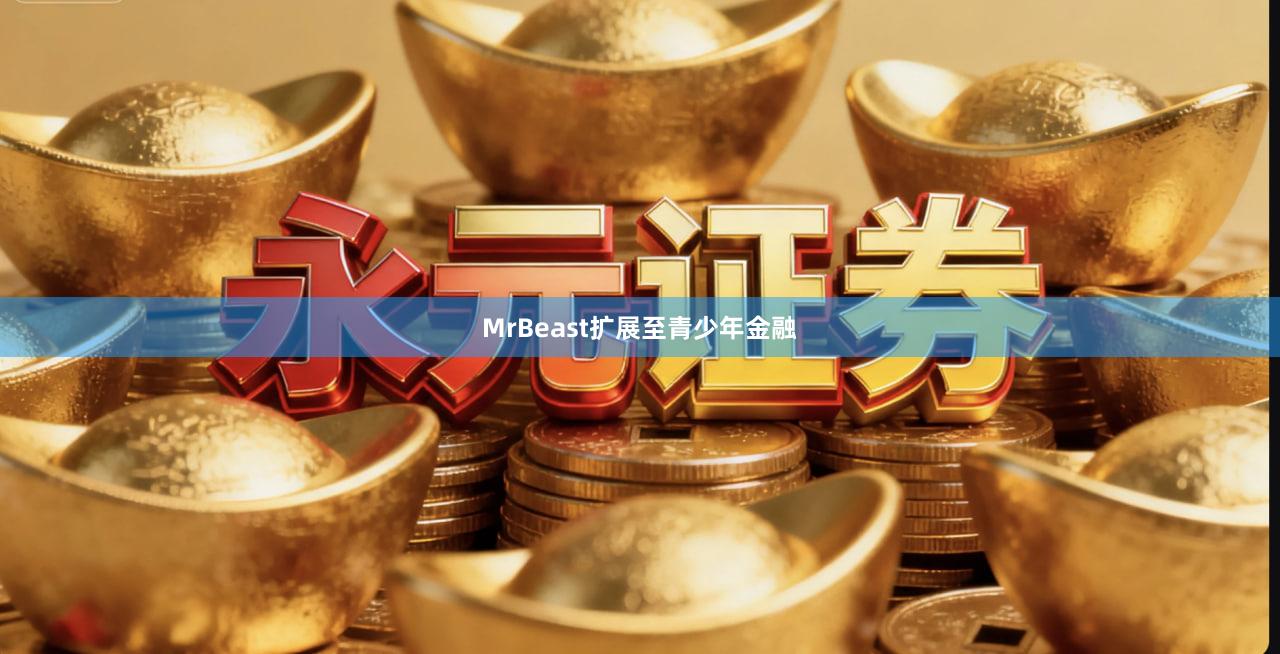 MrBeast扩展至青少年金融