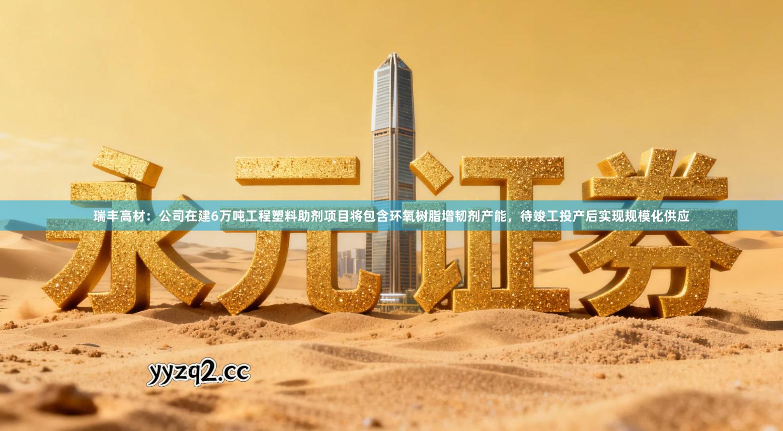 瑞丰高材：公司在建6万吨工程塑料助剂项目将包含环氧树脂增韧剂产能，待竣工投产后实现规模化供应